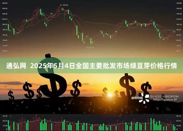 通弘网  2025年5月4日全国主要批发市场绿豆芽价格行情