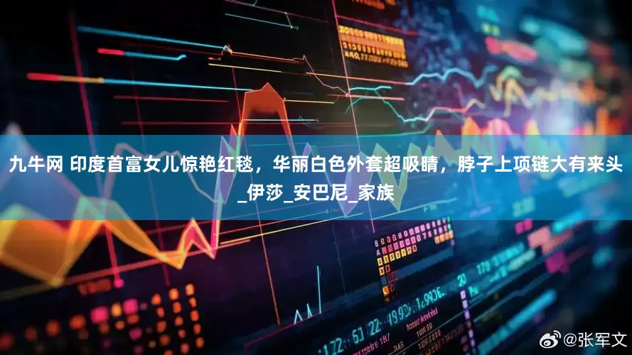 九牛网 印度首富女儿惊艳红毯，华丽白色外套超吸睛，脖子上项链大有来头_伊莎_安巴尼_家族