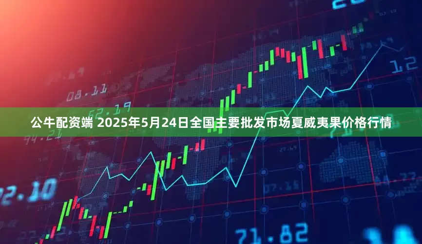 公牛配资端 2025年5月24日全国主要批发市场夏威夷果价格行情