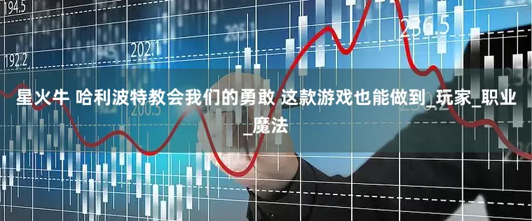 星火牛 哈利波特教会我们的勇敢 这款游戏也能做到_玩家_职业_魔法