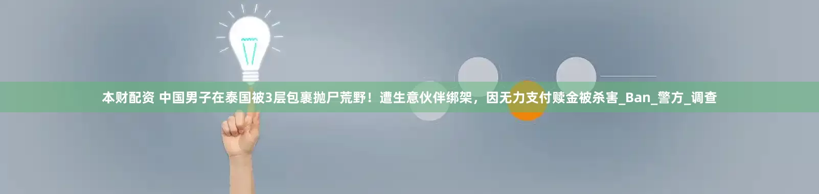 本财配资 中国男子在泰国被3层包裹抛尸荒野！遭生意伙伴绑架，因无力支付赎金被杀害_Ban_警方_调查