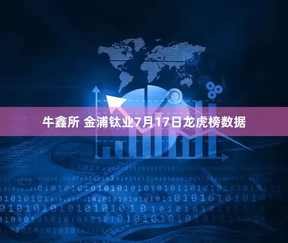 牛鑫所 金浦钛业7月17日龙虎榜数据