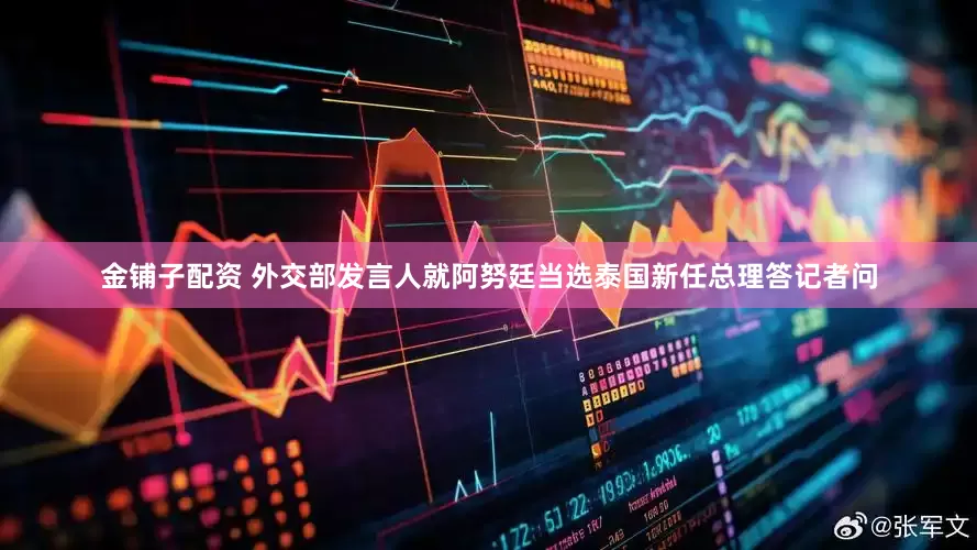 金铺子配资 外交部发言人就阿努廷当选泰国新任总理答记者问