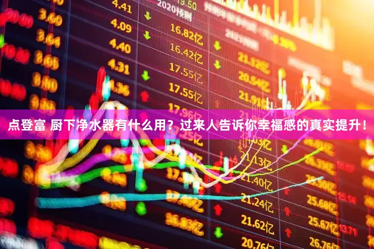 点登富 厨下净水器有什么用？过来人告诉你幸福感的真实提升！