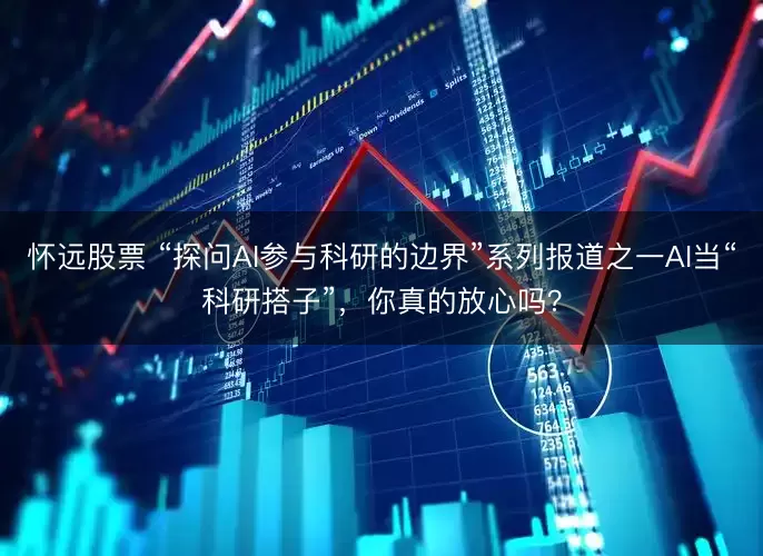 怀远股票 “探问AI参与科研的边界”系列报道之一AI当“科研搭子”，你真的放心吗？